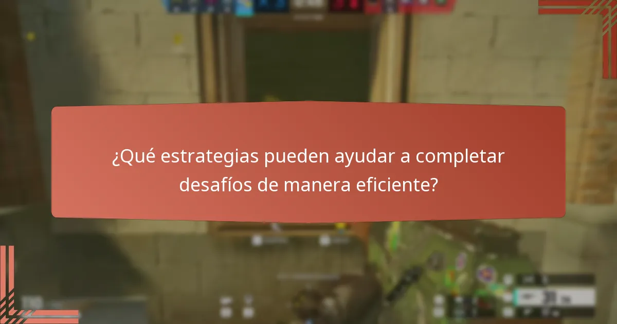 ¿Qué estrategias pueden ayudar a completar desafíos de manera eficiente?